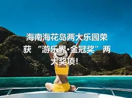 海南?；◢u兩大樂園榮獲 “游樂界·金冠獎”兩大獎項！